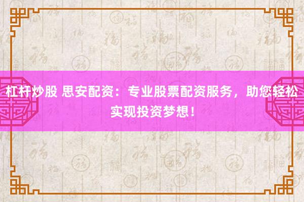 杠杆炒股 思安配资：专业股票配资服务，助您轻松实现投资梦想！
