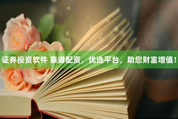证券投资软件 靠谱配资，优选平台，助您财富增值！
