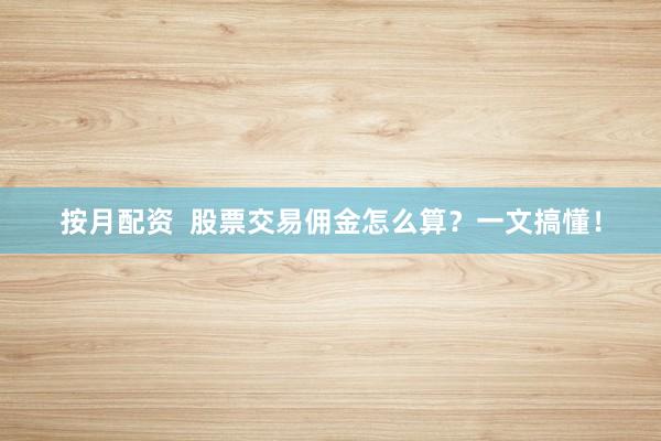 按月配资  股票交易佣金怎么算？一文搞懂！