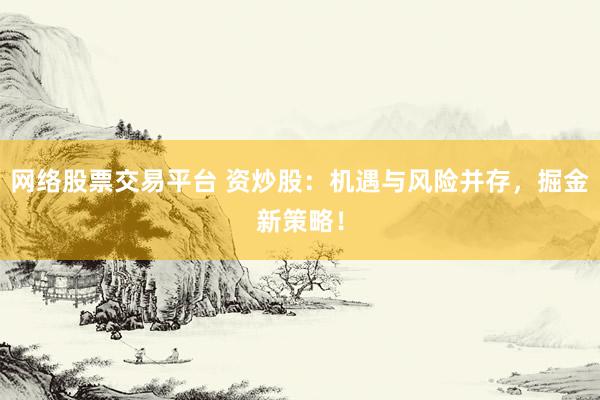 网络股票交易平台 资炒股：机遇与风险并存，掘金新策略！