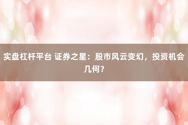 实盘杠杆平台 证券之星：股市风云变幻，投资机会几何？