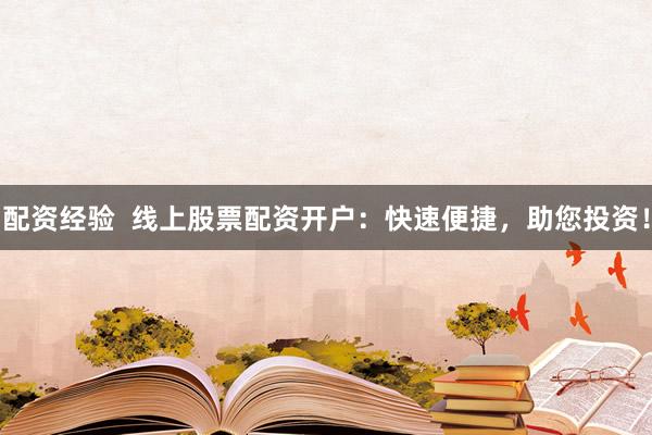配资经验  线上股票配资开户：快速便捷，助您投资！