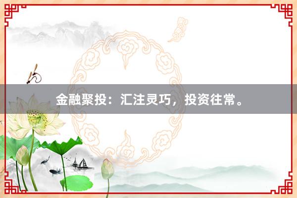 金融聚投：汇注灵巧，投资往常。