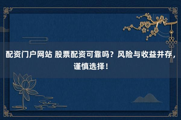 配资门户网站 股票配资可靠吗？风险与收益并存，谨慎选择！