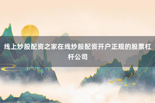 线上炒股配资之家在线炒股配资开户正规的股票杠杆公司