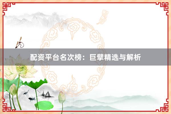 配资平台名次榜：巨擘精选与解析