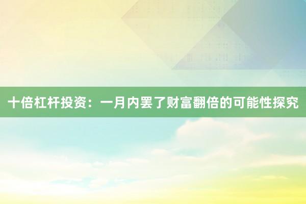 十倍杠杆投资：一月内罢了财富翻倍的可能性探究