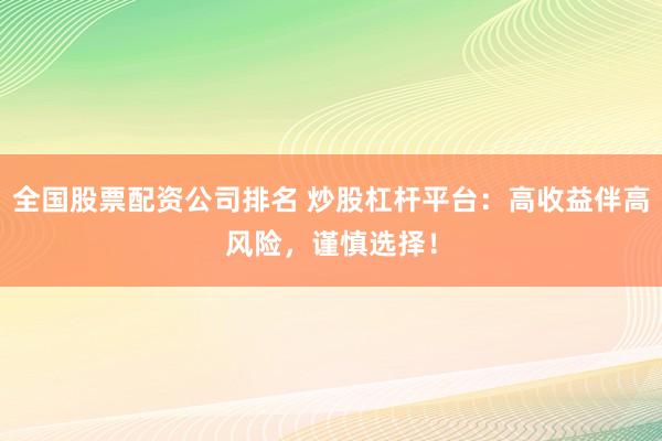 全国股票配资公司排名 炒股杠杆平台：高收益伴高风险，谨慎选择！