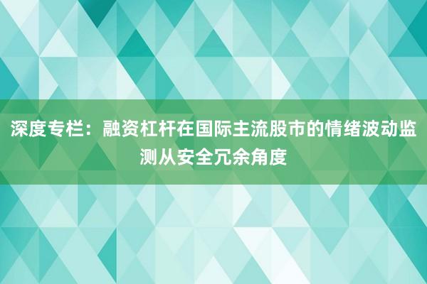 深度专栏：融资杠杆在国际主流股市的情绪波动监测从安全冗余角度