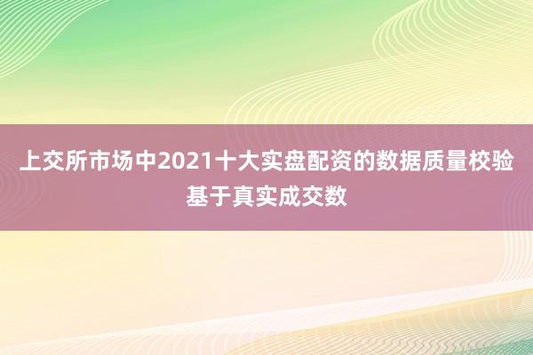 上交所市场中2021十大实盘配资的数据质量校验基于真实成交数