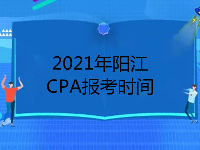 2021年阳江CPA报考时间是什么时候